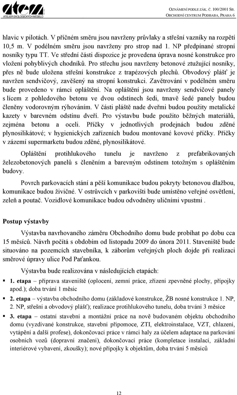 Pro střechu jsou navrženy betonové ztužující nosníky, přes ně bude uložena střešní konstrukce z trapézových plechů. Obvodový plášť je navržen sendvičový, zavěšený na stropní konstrukci.