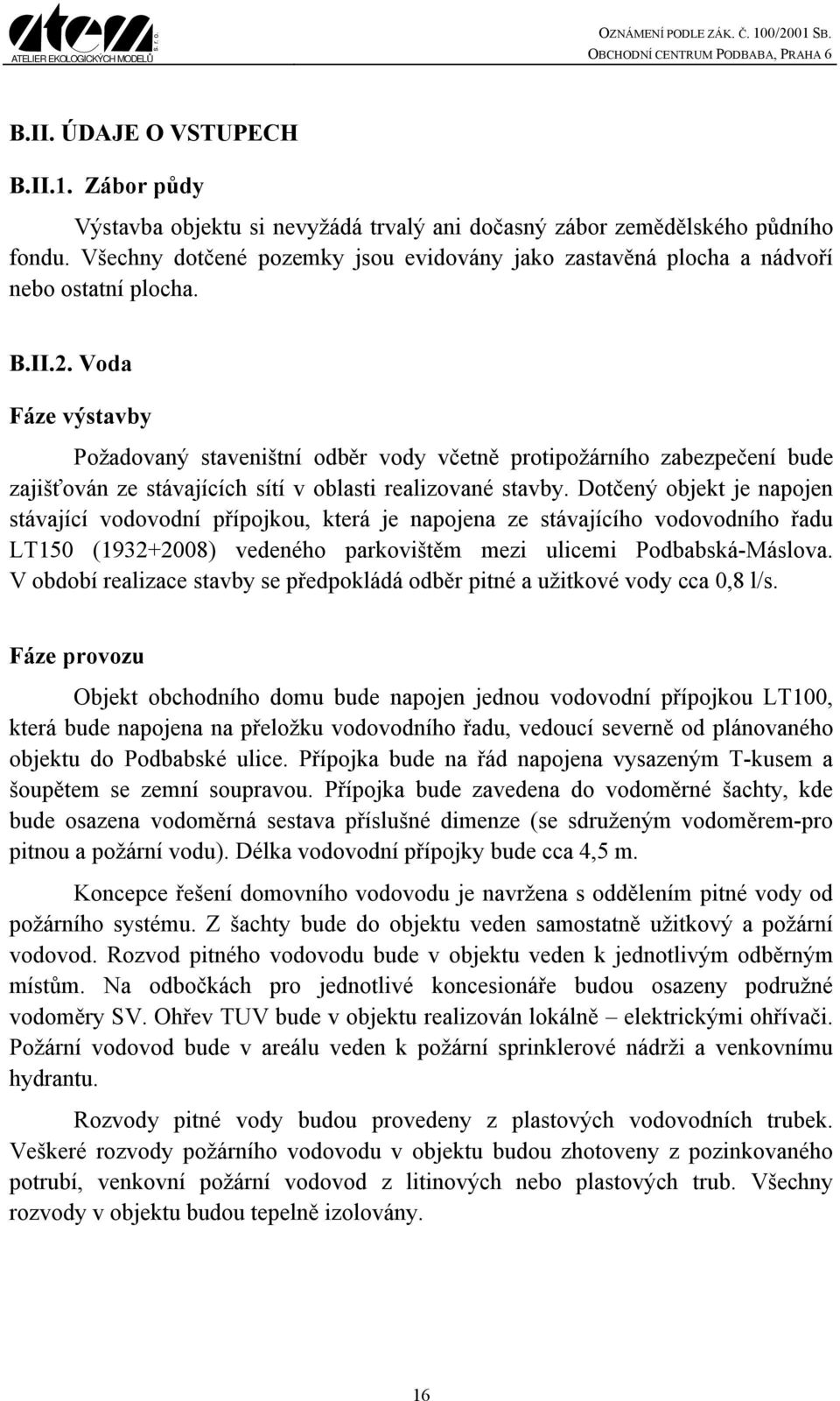 Voda Fáze výstavby Požadovaný staveništní odběr vody včetně protipožárního zabezpečení bude zajišťován ze stávajících sítí v oblasti realizované stavby.