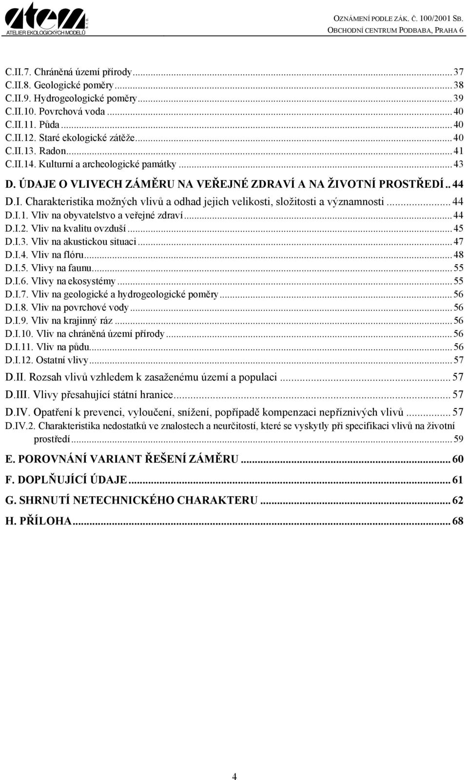 .. 44 D.I.1. Vliv na obyvatelstvo a veřejné zdraví...44 D.I.2. Vliv na kvalitu ovzduší...45 D.I.3. Vliv na akustickou situaci...47 D.I.4. Vliv na flóru...48 D.I.5. Vlivy na faunu...55 D.I.6.