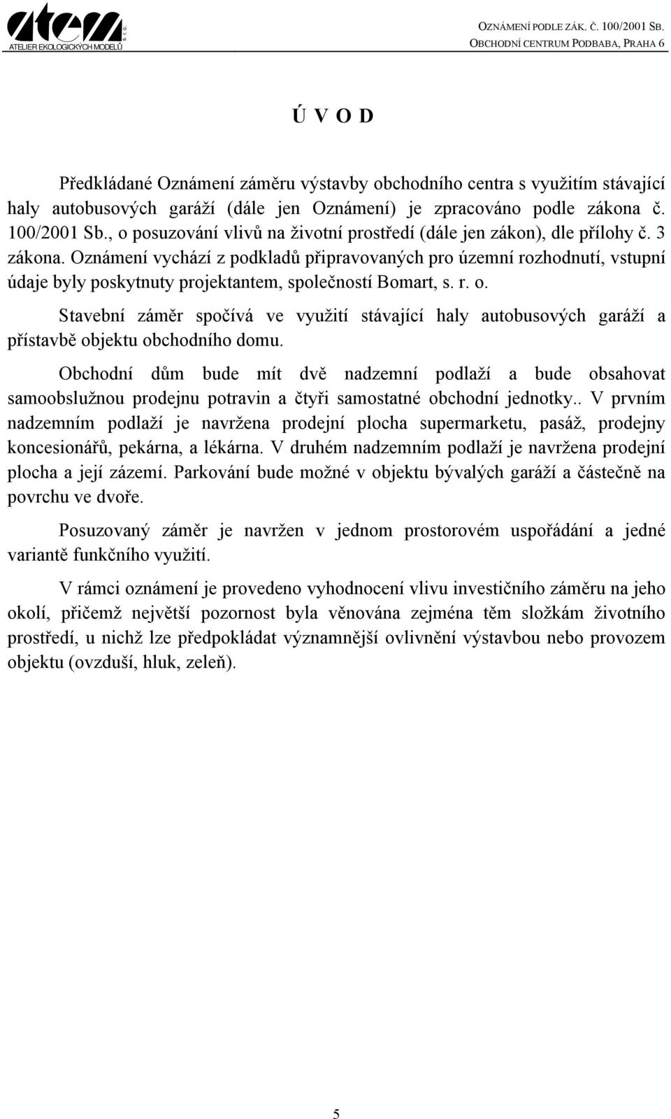 Oznámení vychází z podkladů připravovaných pro územní rozhodnutí, vstupní údaje byly poskytnuty projektantem, společností Bomart, Stavební záměr spočívá ve využití stávající haly autobusových garáží