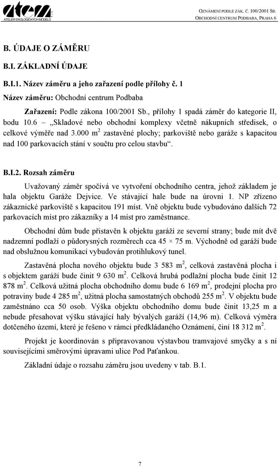 000 m 2 zastavěné plochy; parkoviště nebo garáže s kapacitou nad 100 parkovacích stání v součtu pro celou stavbu. B.I.2. Rozsah záměru Uvažovaný záměr spočívá ve vytvoření obchodního centra, jehož základem je hala objektu Garáže Dejvice.