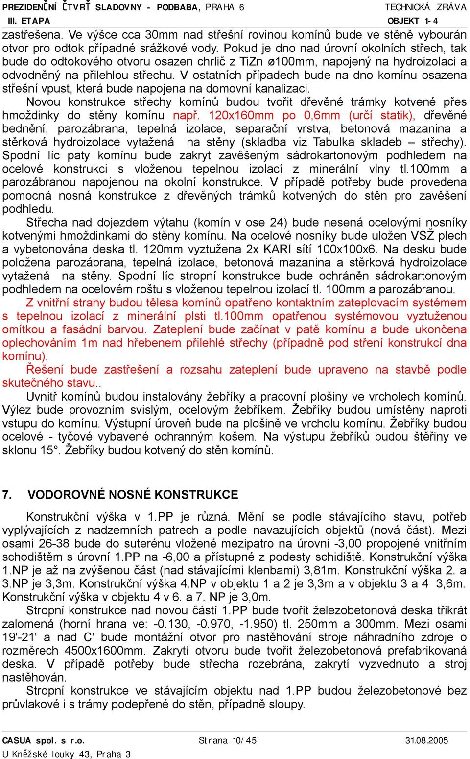 V ostatních případech bude na dno komínu osazena střešní vpust, která bude napojena na domovní kanalizaci.