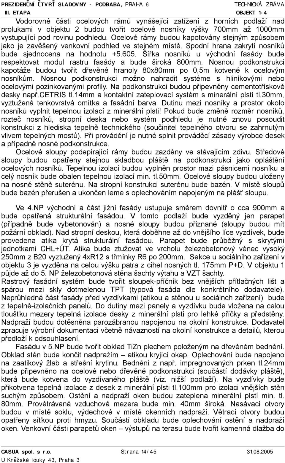 Šířka nosníků u východní fasády bude respektovat modul rastru fasády a bude široká 800mm. Nosnou podkonstrukci kapotáže budou tvořit dřevěné hranoly 80x80mm po 0,5m kotvené k ocelovým nosníkům.