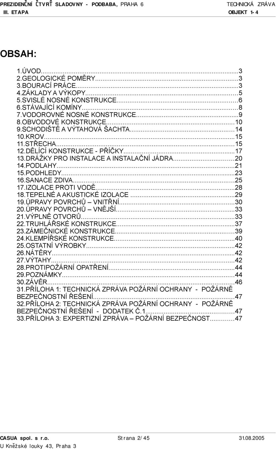 IZOLACE PROTI VODĚ...28 18.TEPELNÉ A AKUSTICKÉ IZOLACE...29 19.ÚPRAVY POVRCHŮ VNITŘNÍ...30 20.ÚPRAVY POVRCHŮ VNĚJŠÍ...33 21.VÝPLNĚ OTVORŮ...33 22.TRUHLÁŘSKÉ KONSTRUKCE...37 23.ZÁMEČNICKÉ KONSTRUKCE.