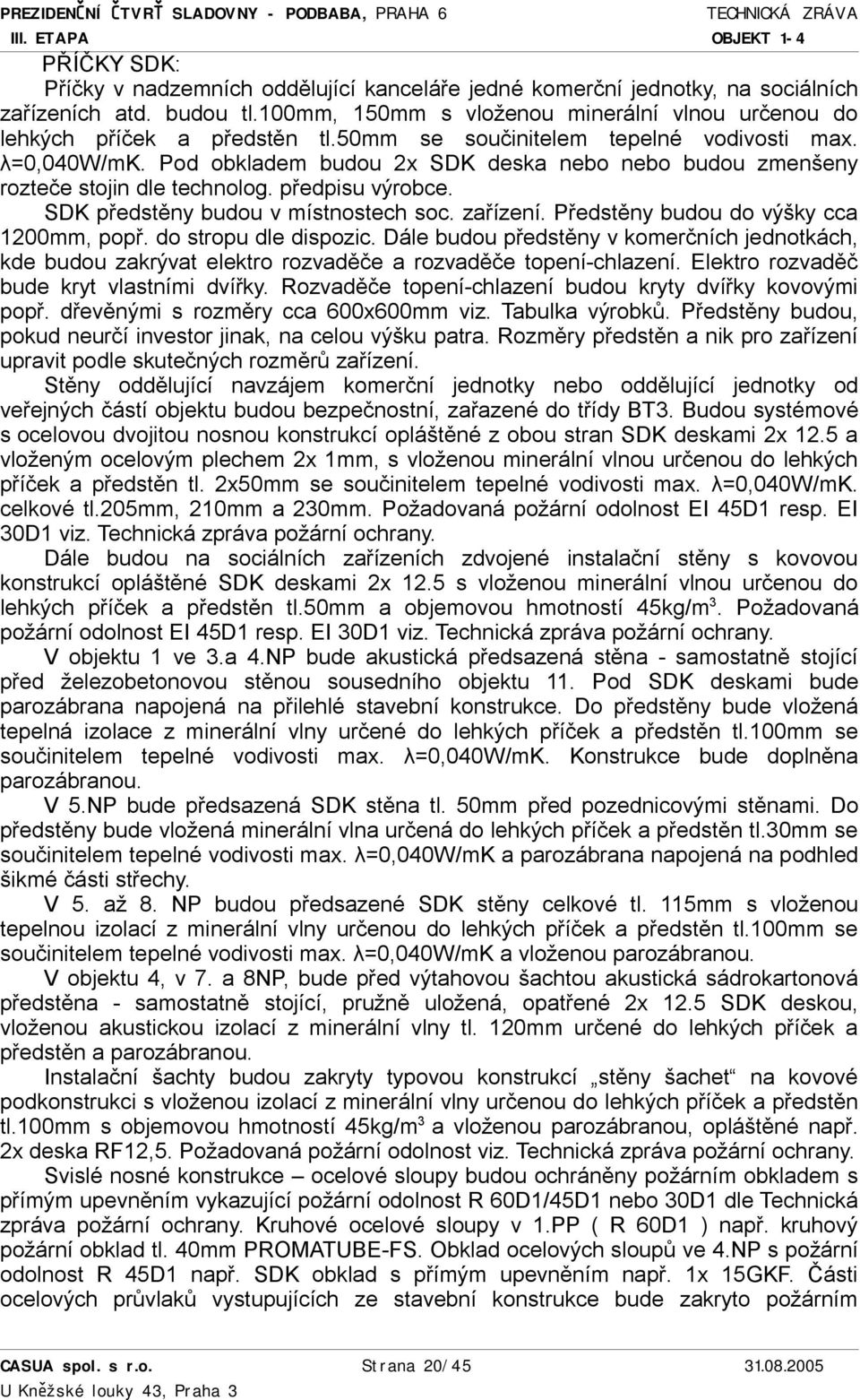 zařízení. Předstěny budou do výšky cca 1200mm, popř. do stropu dle dispozic. Dále budou předstěny v komerčních jednotkách, kde budou zakrývat elektro rozvaděče a rozvaděče topení-chlazení.