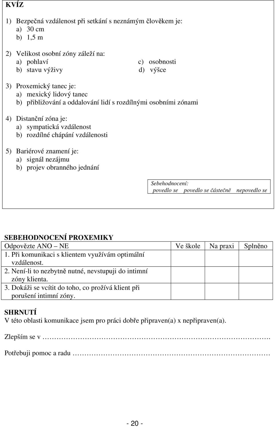 nezájmu b) projev obranného jednání SEBEHODNOCENÍ PROXEMIKY Odpovězte ANO NE Ve škole Na praxi Splněno 1. Při komunikaci s klientem využívám optimální vzdálenost. 2.