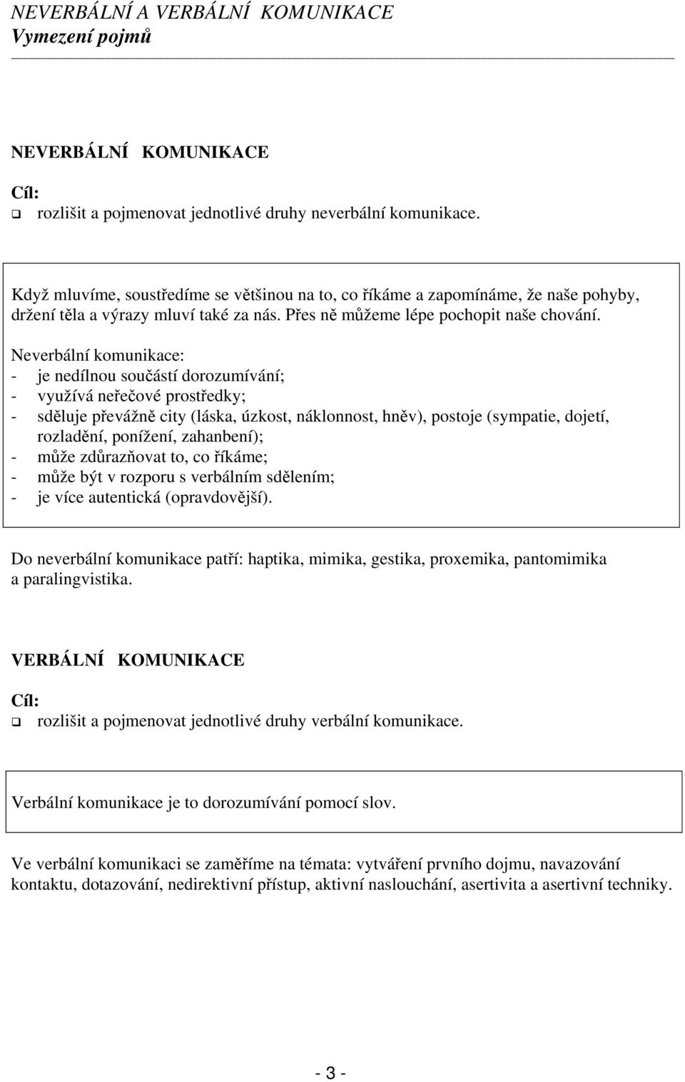 Neverbální komunikace: - je nedílnou součástí dorozumívání; - využívá neřečové prostředky; - sděluje převážně city (láska, úzkost, náklonnost, hněv), postoje (sympatie, dojetí, rozladění, ponížení,