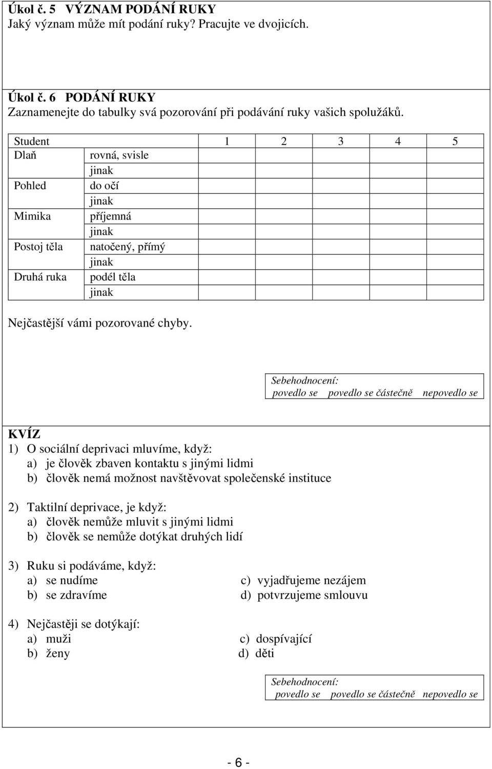 KVÍZ 1) O sociální deprivaci mluvíme, když: a) je člověk zbaven kontaktu s jinými lidmi b) člověk nemá možnost navštěvovat společenské instituce 2) Taktilní deprivace, je když: a) člověk nemůže