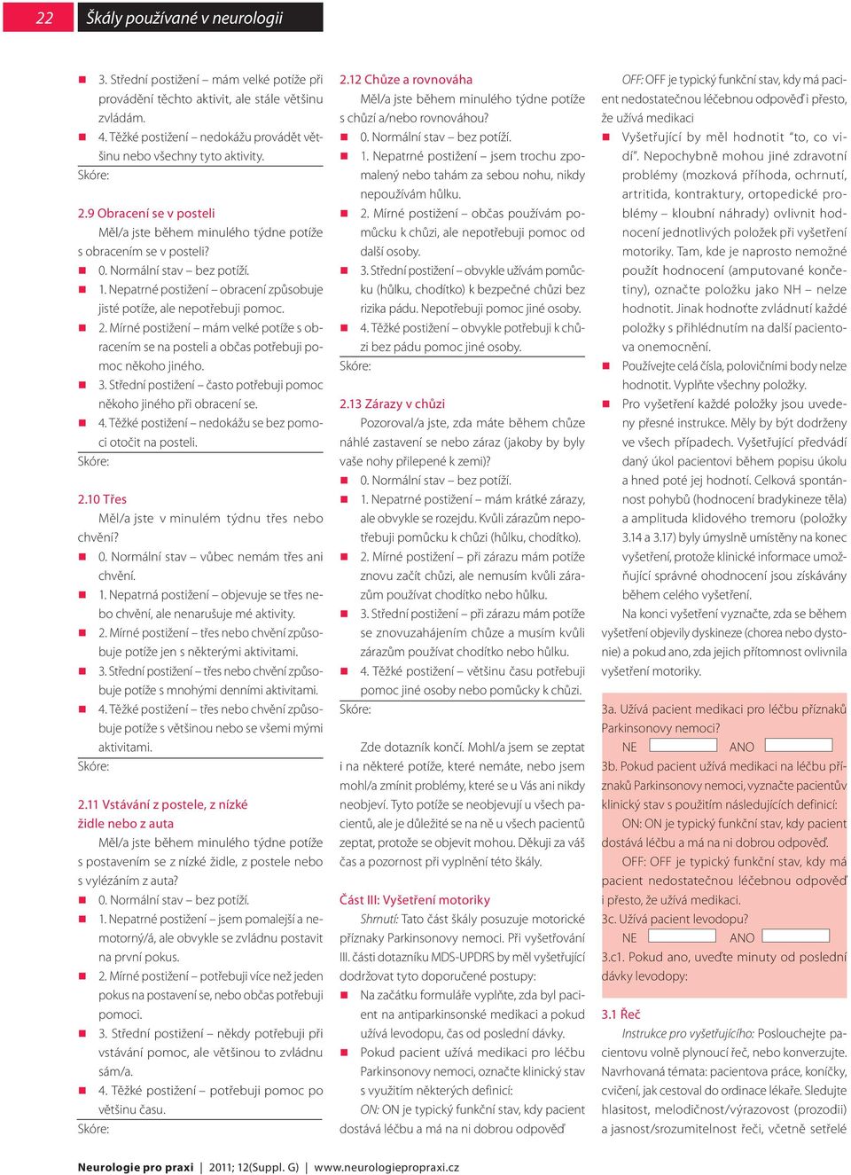 Mírné postižení mám velké potíže s obracením se na posteli a občas potřebuji pomoc někoho jiného. 3. Střední postižení často potřebuji pomoc někoho jiného při obracení se. 4.