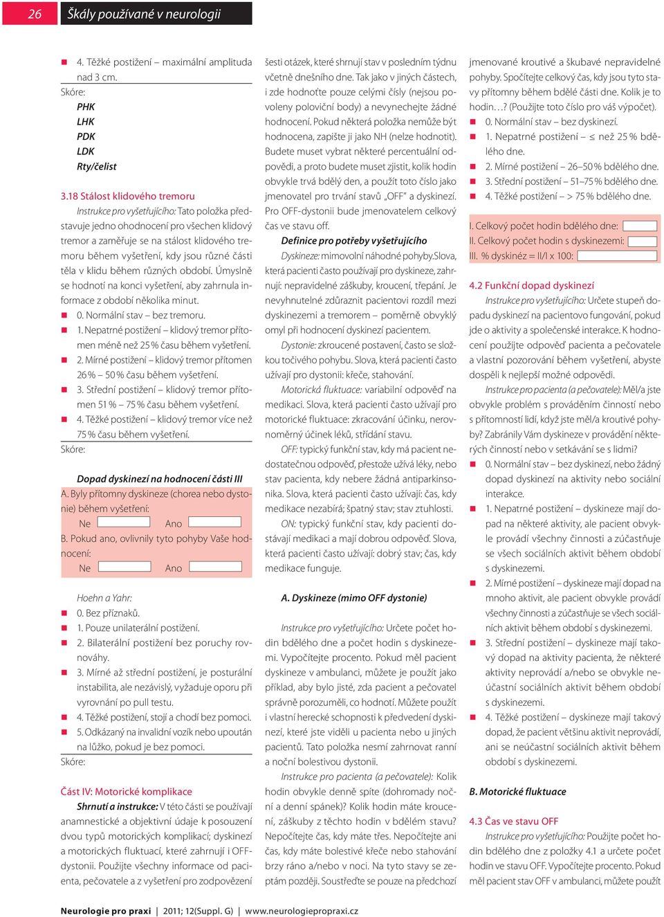 různé části těla v klidu během různých období. Úmyslně se hodnotí na konci vyšetření, aby zahrnula informace z období několika minut. 0. Normální stav bez tremoru. 1.