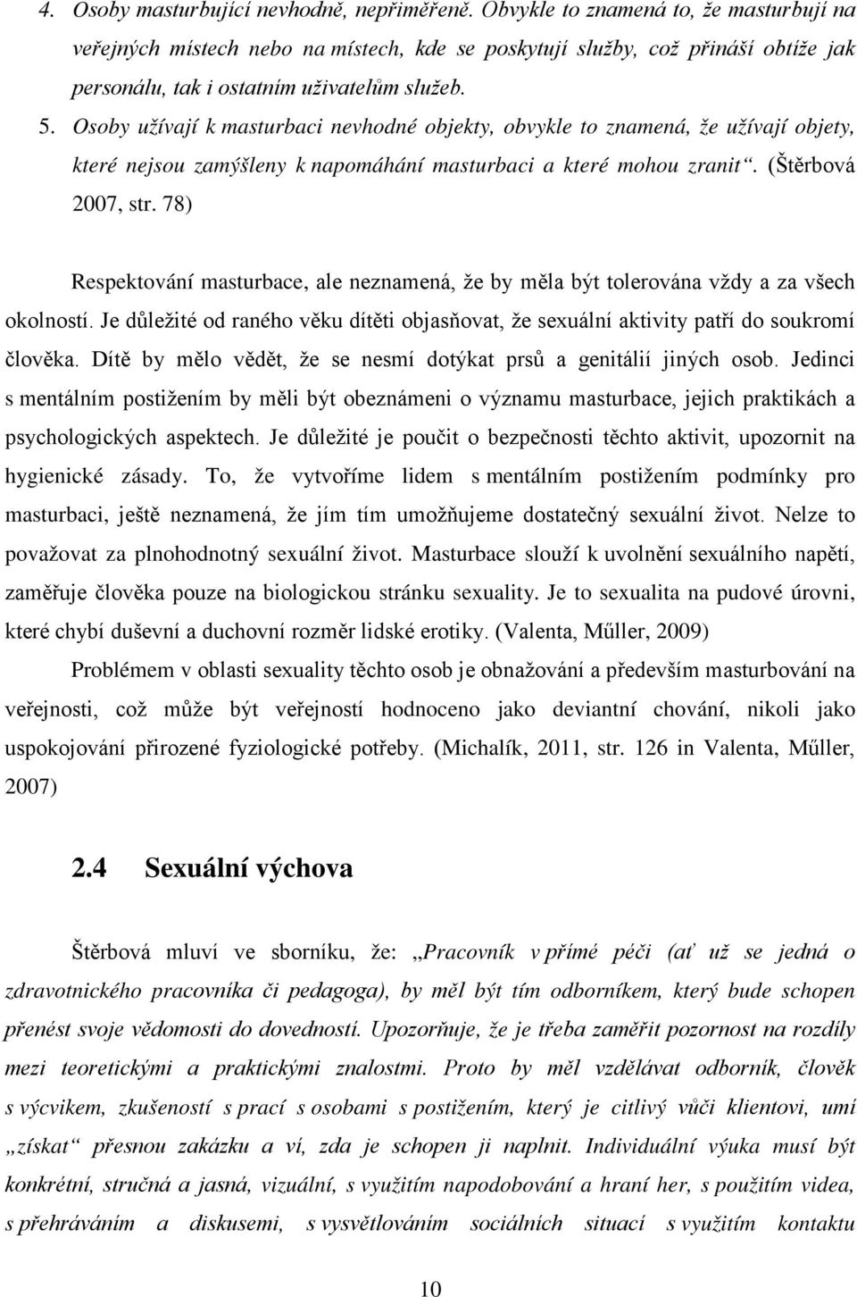 Osoby užívají k masturbaci nevhodné objekty, obvykle to znamená, že užívají objety, které nejsou zamýšleny k napomáhání masturbaci a které mohou zranit. (Štěrbová 2007, str.