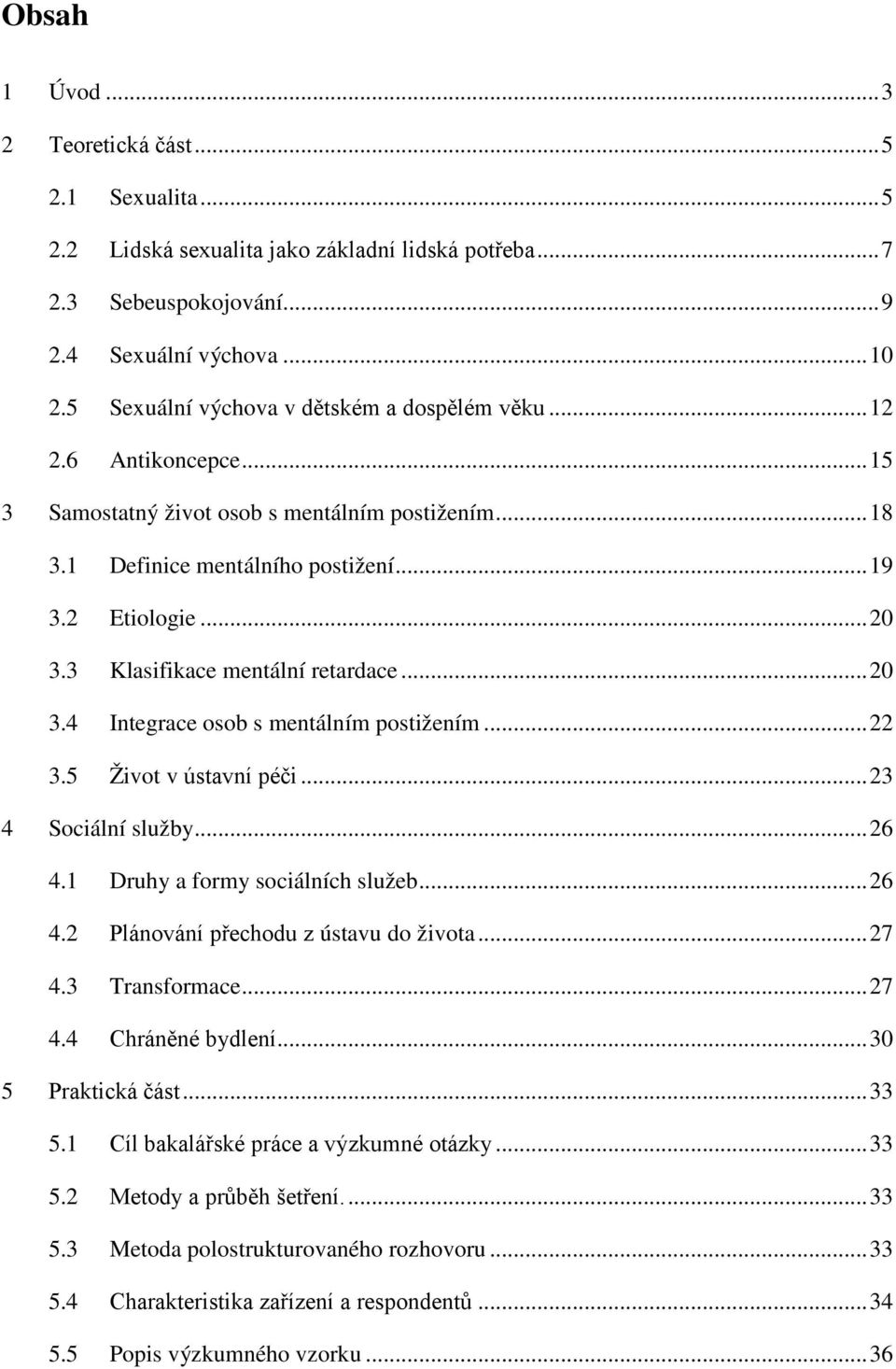 3 Klasifikace mentální retardace... 20 3.4 Integrace osob s mentálním postižením... 22 3.5 Život v ústavní péči... 23 4 Sociální služby... 26 4.1 Druhy a formy sociálních služeb... 26 4.2 Plánování přechodu z ústavu do života.