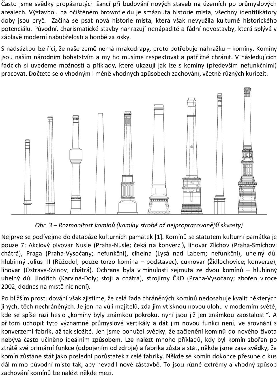 Původní, charismatické stavby nahrazují nenápadité a fádní novostavby, která splývá v záplavě moderní nabubřelosti a honbě za zisky.