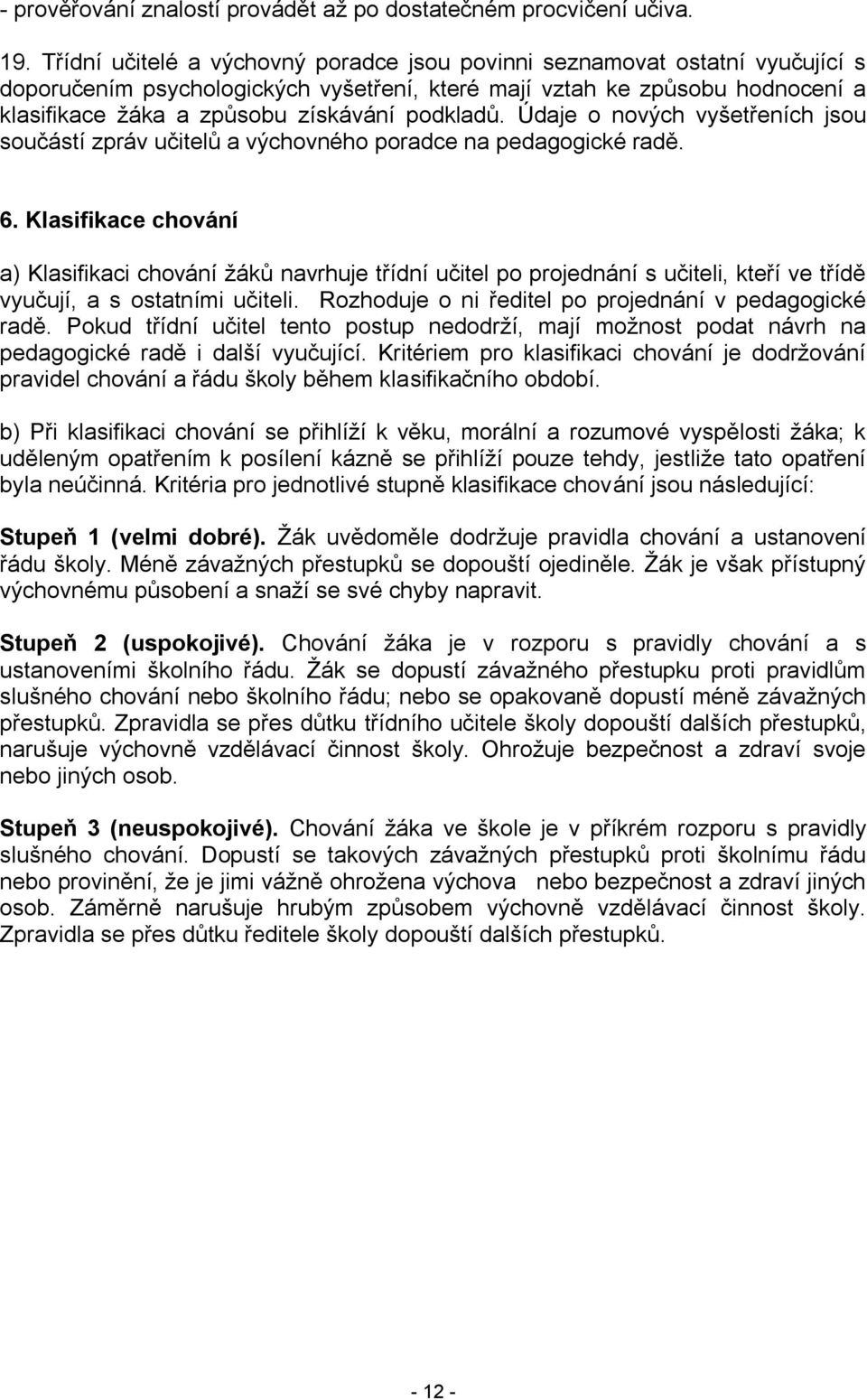 podkladů. Údaje o nových vyšetřeních jsou součástí zpráv učitelů a výchovného poradce na pedagogické radě. 6.