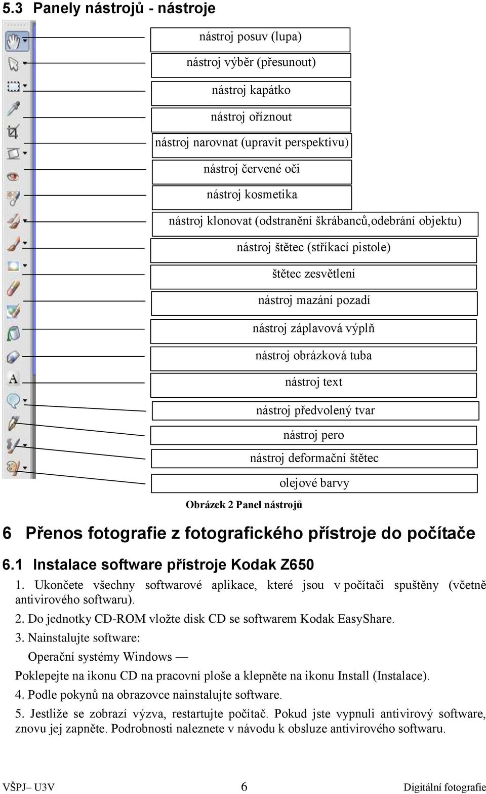 Nainstalujte software: Operační systémy Windows nástroj posuv (lupa) nástroj výběr (přesunout) nástroj kapátko nástroj oříznout nástroj narovnat (upravit perspektivu) nástroj červené oči nástroj