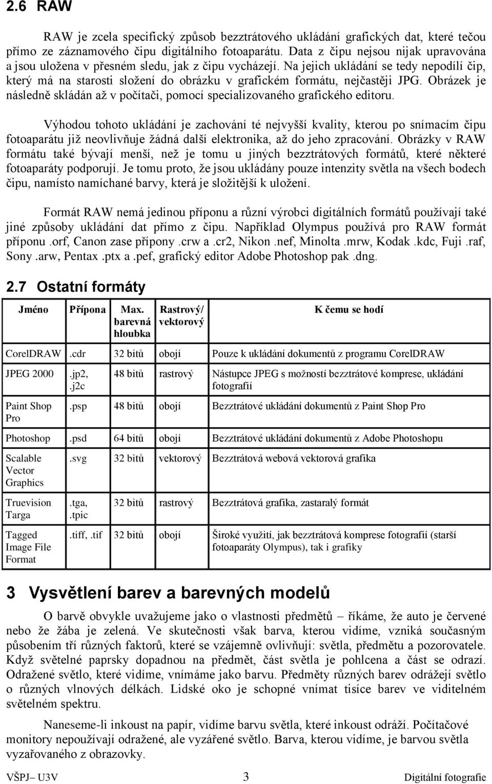 Na jejich ukládání se tedy nepodílí čip, který má na starosti složení do obrázku v grafickém formátu, nejčastěji JPG.