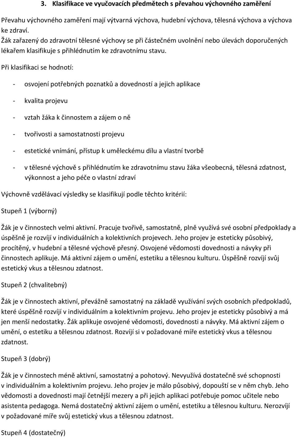 Při klasifikaci se hodnotí: - osvojení potřebných poznatků a dovedností a jejich aplikace - kvalita projevu - vztah žáka k činnostem a zájem o ně - tvořivosti a samostatnosti projevu - estetické