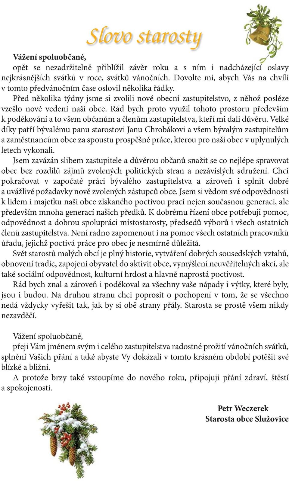 Rád bych proto využil tohoto prostoru především k poděkování a to všem občanům a členům zastupitelstva, kteří mi dali důvěru.