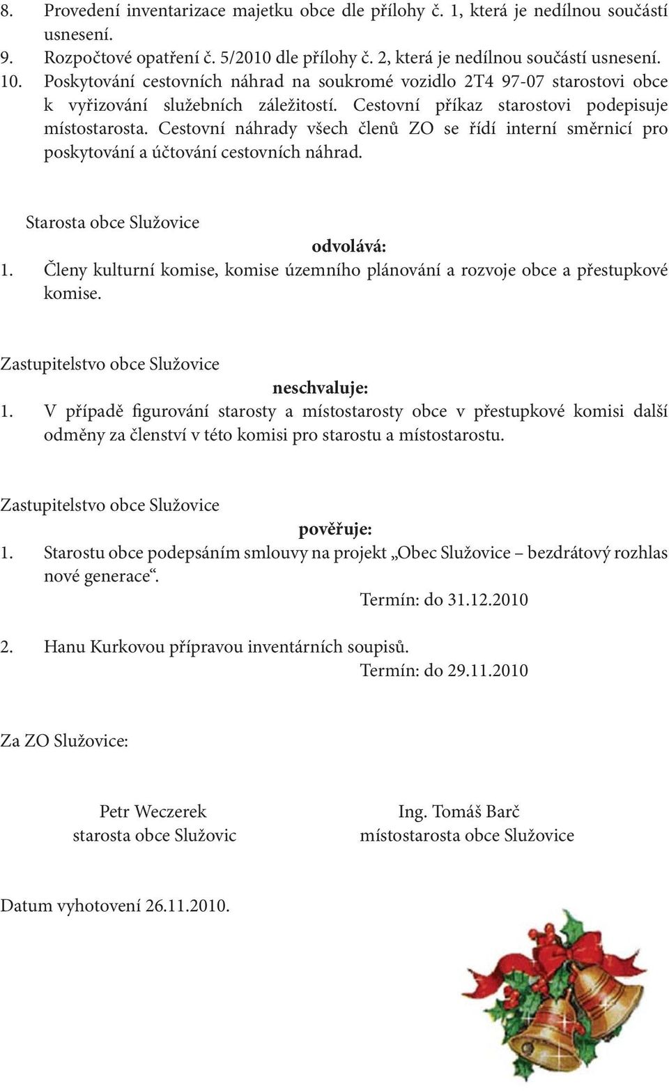 Cestovní náhrady všech členů ZO se řídí interní směrnicí pro poskytování a účtování cestovních náhrad. Starosta obce Služovice odvolává: 1.