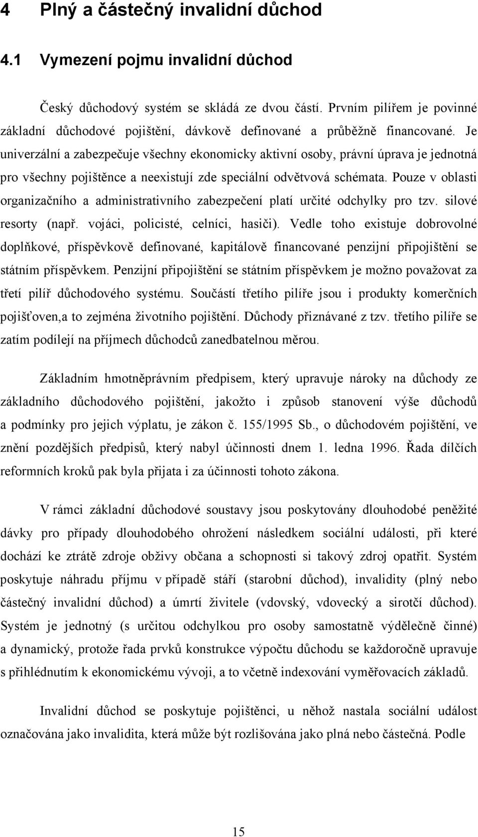 Je univerzální a zabezpečuje všechny ekonomicky aktivní osoby, právní úprava je jednotná pro všechny pojištěnce a neexistují zde speciální odvětvová schémata.