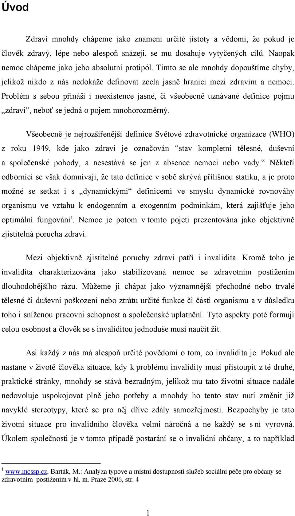 Problém s sebou přináší i neexistence jasné, či všeobecně uznávané definice pojmu zdraví, neboť se jedná o pojem mnohorozměrný.