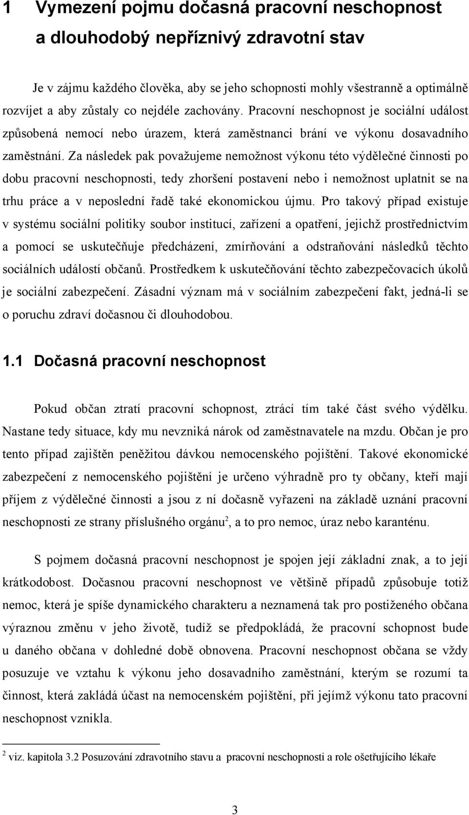 Za následek pak považujeme nemožnost výkonu této výdělečné činnosti po dobu pracovní neschopnosti, tedy zhoršení postavení nebo i nemožnost uplatnit se na trhu práce a v neposlední řadě také