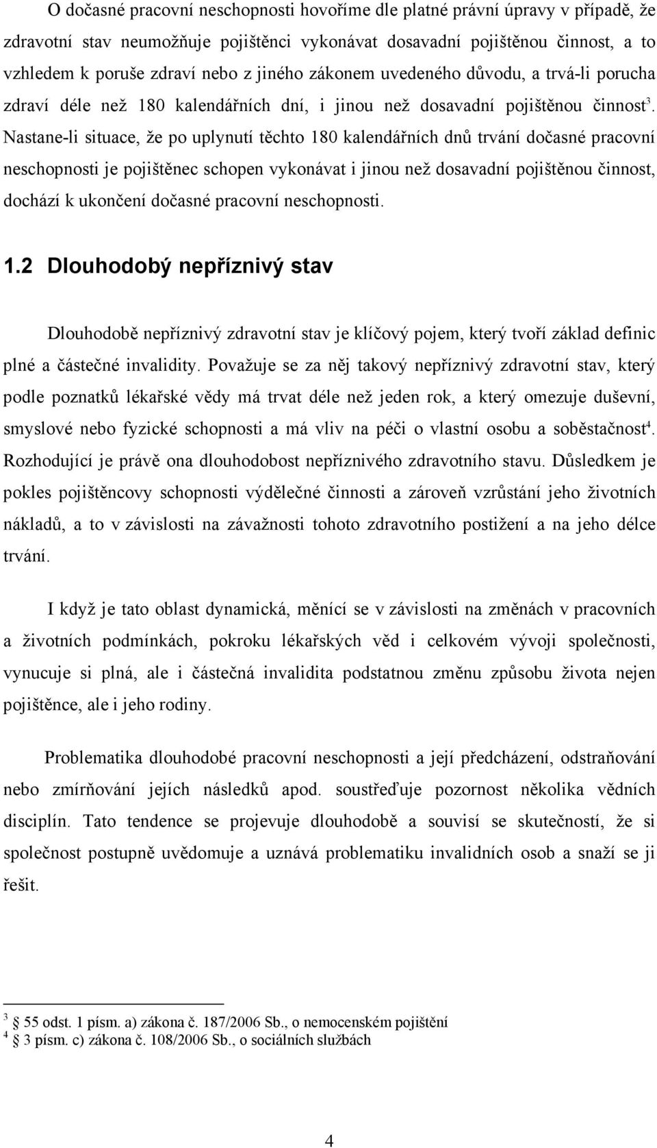 Nastane-li situace, že po uplynutí těchto 180 kalendářních dnů trvání dočasné pracovní neschopnosti je pojištěnec schopen vykonávat i jinou než dosavadní pojištěnou činnost, dochází k ukončení