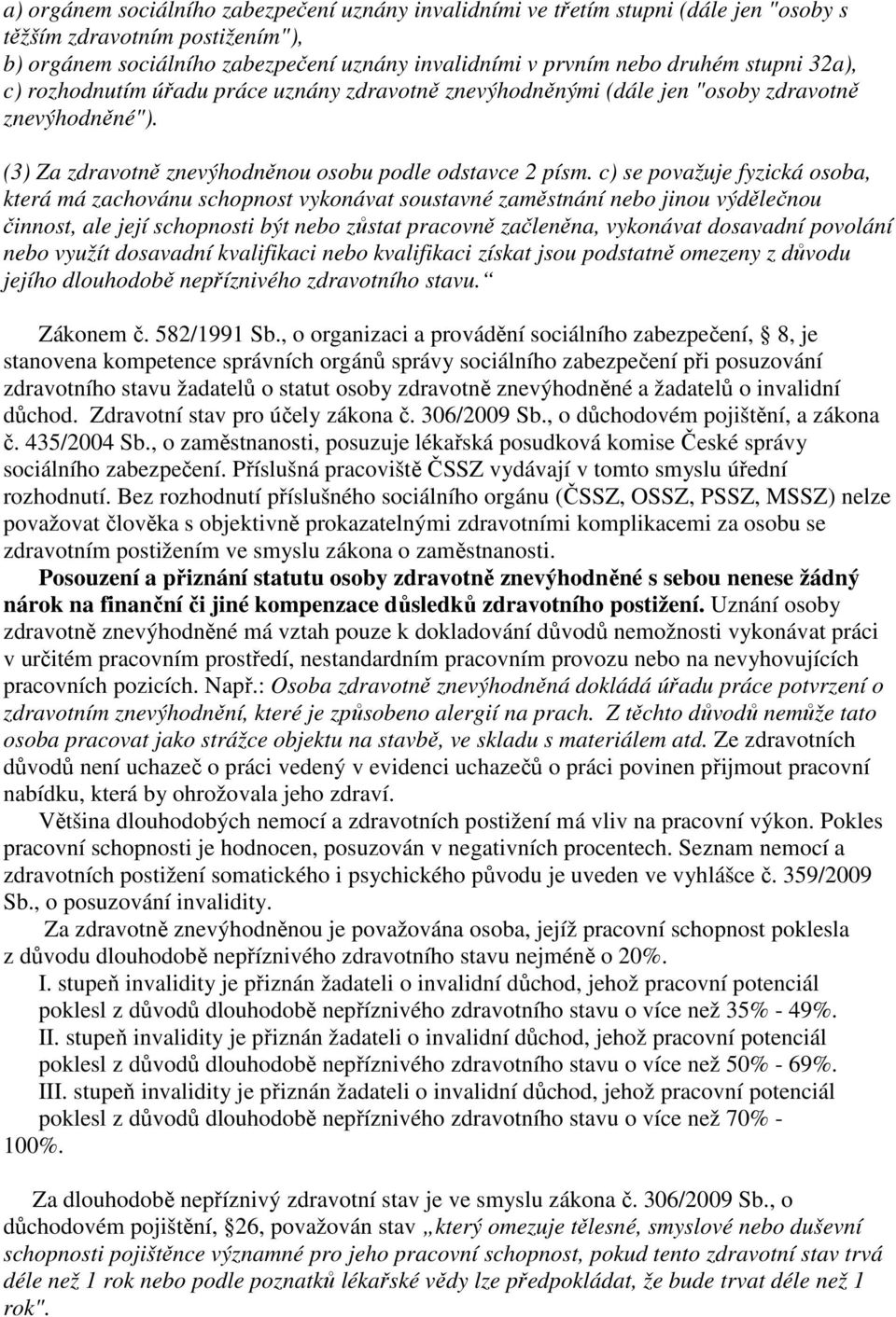 c) se považuje fyzická osoba, která má zachovánu schopnost vykonávat soustavné zaměstnání nebo jinou výdělečnou činnost, ale její schopnosti být nebo zůstat pracovně začleněna, vykonávat dosavadní