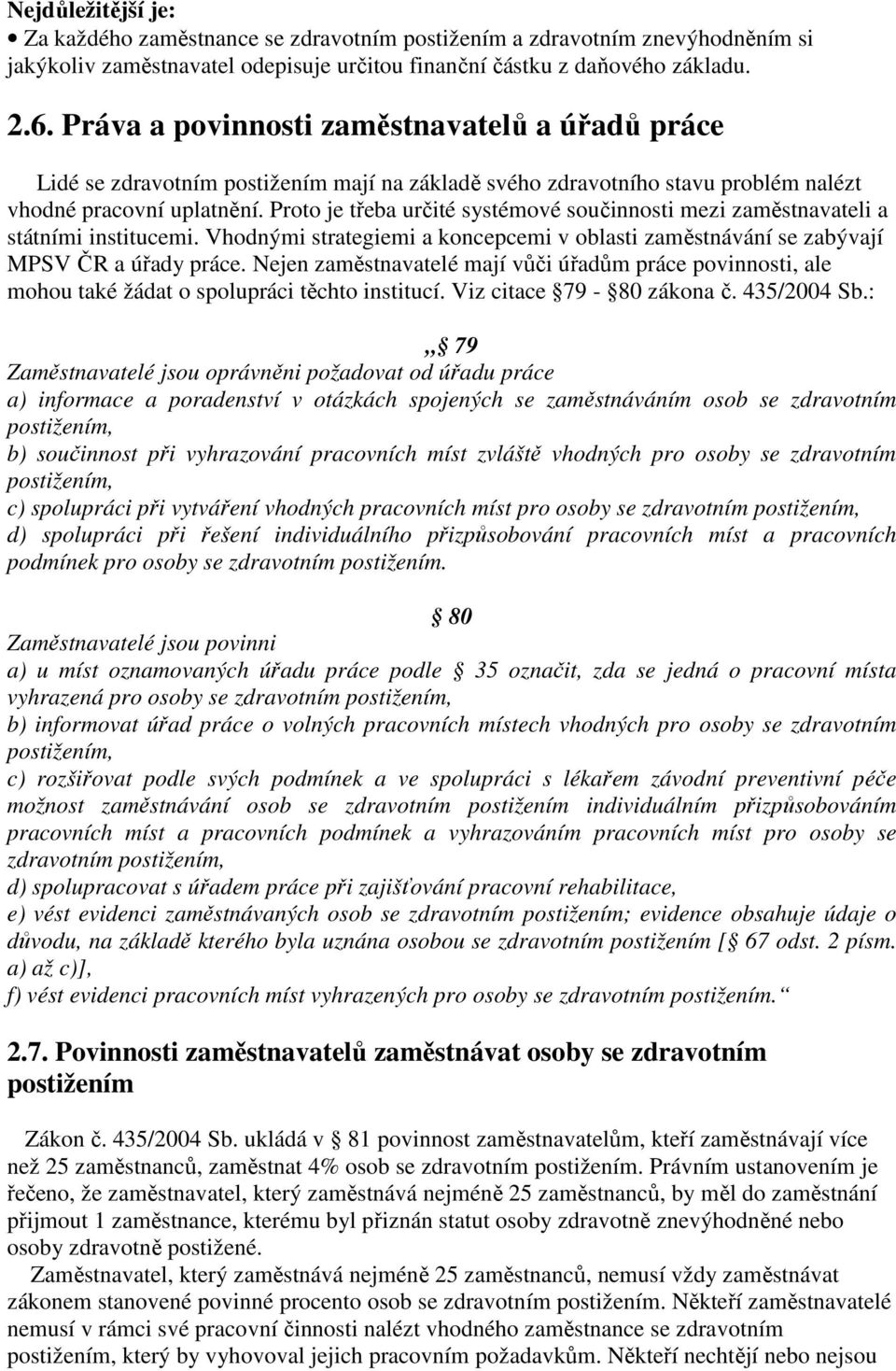 Proto je třeba určité systémové součinnosti mezi zaměstnavateli a státními institucemi. Vhodnými strategiemi a koncepcemi v oblasti zaměstnávání se zabývají MPSV ČR a úřady práce.