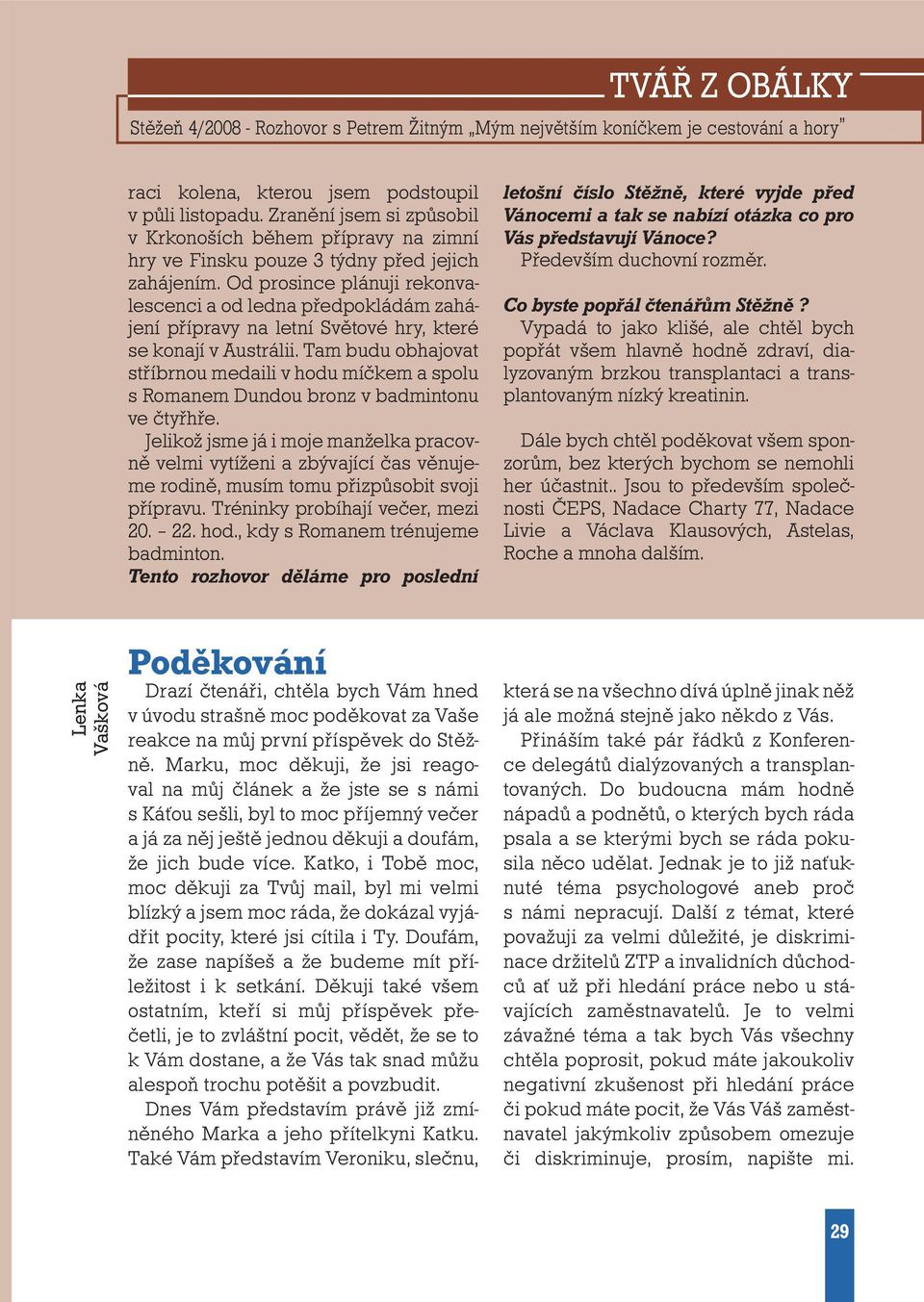 Od prosince plánuji rekonvalescenci a od ledna předpokládám zahájení přípravy na letní Světové hry, které se konají v Austrálii.