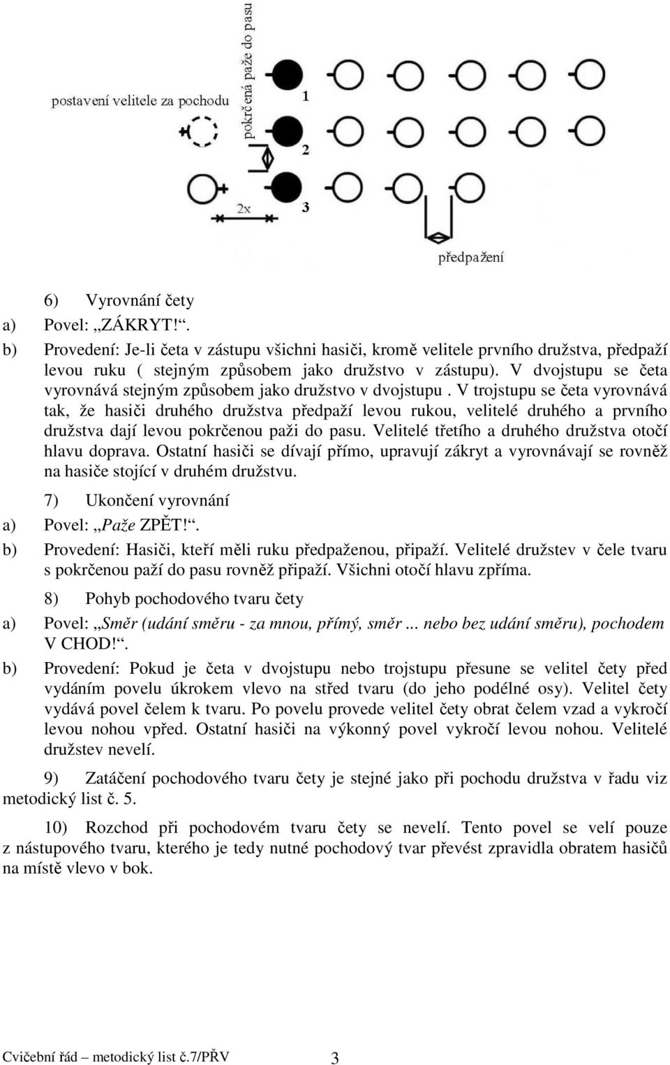 V trojstupu se četa vyrovnává tak, že hasiči druhého družstva předpaží levou rukou, velitelé druhého a prvního družstva dají levou pokrčenou paži do pasu.