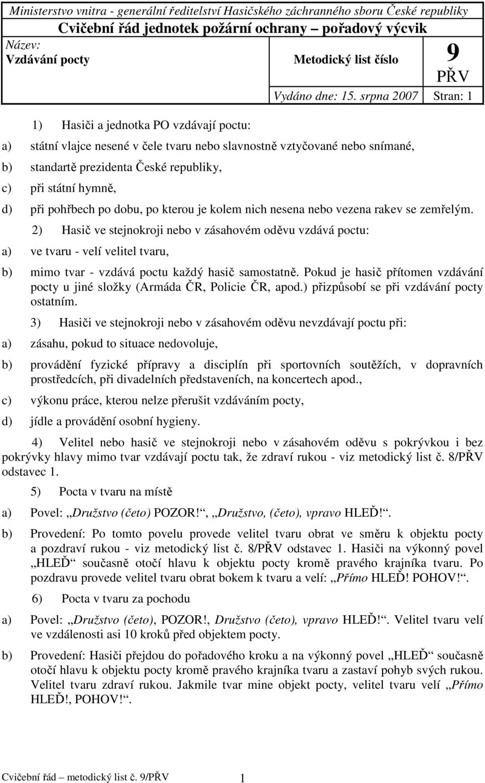 srpna 2007 Stran: 1 a) státní vlajce nesené v čele tvaru nebo slavnostně vztyčované nebo snímané, b) standartě prezidenta České republiky, c) při státní hymně, d) při pohřbech po dobu, po kterou je