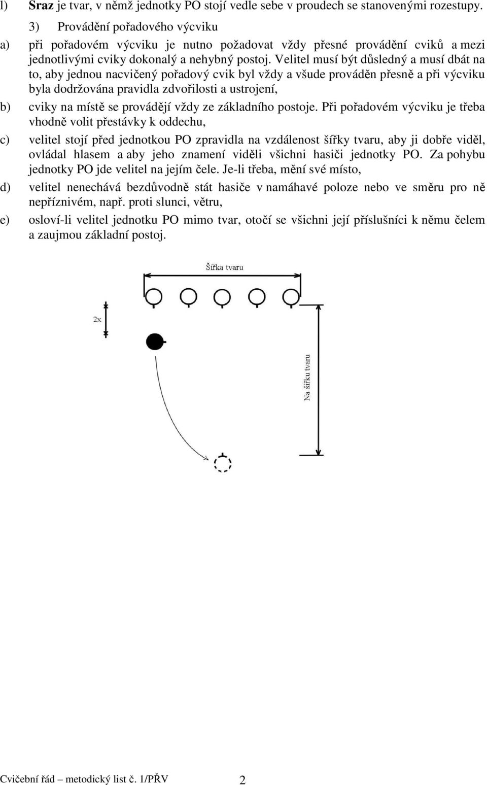 Velitel musí být důsledný a musí dbát na to, aby jednou nacvičený pořadový cvik byl vždy a všude prováděn přesně a při výcviku byla dodržována pravidla zdvořilosti a ustrojení, b) cviky na místě se