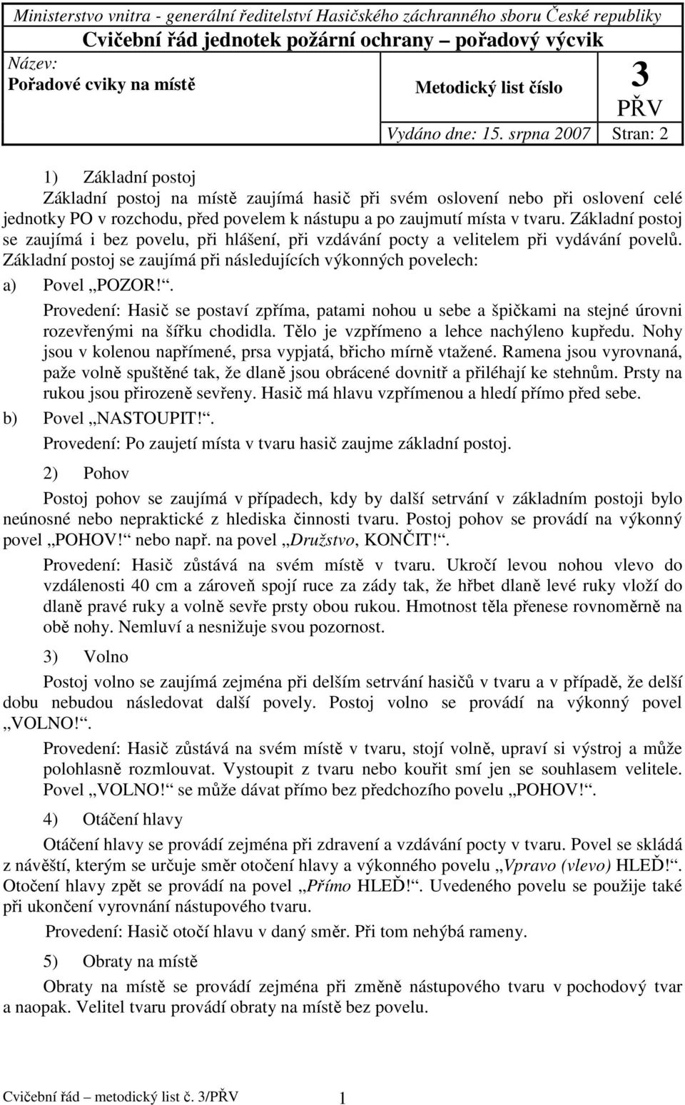 srpna 2007 Stran: 2 1) Základní postoj Základní postoj na místě zaujímá hasič při svém oslovení nebo při oslovení celé jednotky PO v rozchodu, před povelem k nástupu a po zaujmutí místa v tvaru.