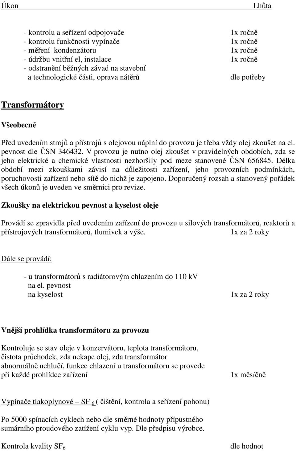 V provozu je nutno olej zkoušet v pravidelných obdobích, zda se jeho elektrické a chemické vlastnosti nezhoršily pod meze stanovené ČSN 656845.