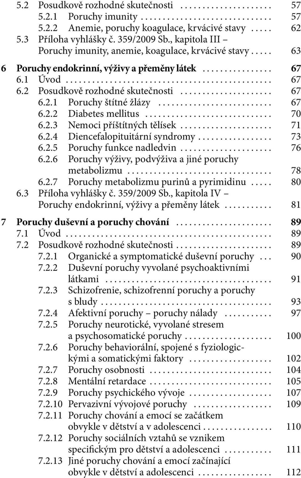 .. 67 6.2.2 Diabetes mellitus... 70 6.2.3 Nemoci příštítných tělísek... 71 6.2.4 Diencefalopituitární syndromy... 73 6.2.5 Poruchy funkce nadledvin... 76 6.2.6 Poruchy výživy, podvýživa a jiné poruchy metabolizmu.