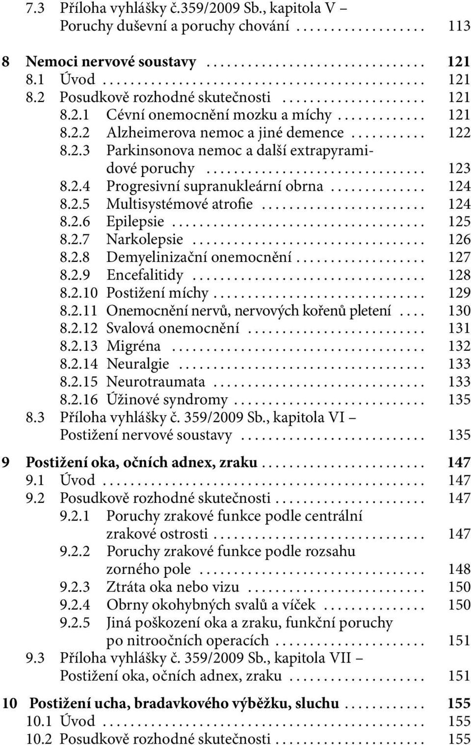 .. 125 8.2.7 Narkolepsie... 126 8.2.8 Demyelinizační onemocnění... 127 8.2.9 Encefalitidy... 128 8.2.10 Postižení míchy... 129 8.2.11 Onemocnění nervů, nervových kořenů pletení... 130 8.2.12 Svalová onemocnění.