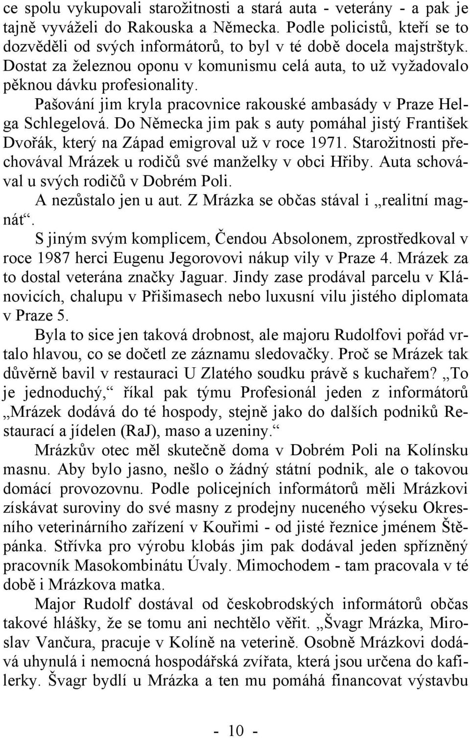 Pašování jim kryla pracovnice rakouské ambasády v Praze Helga Schlegelová. Do Německa jim pak s auty pomáhal jistý František Dvořák, který na Západ emigroval už v roce 1971.