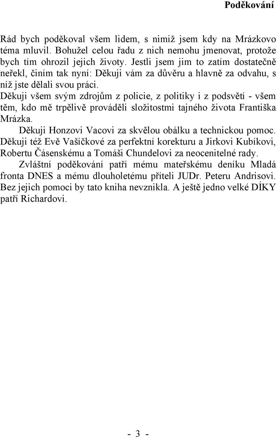 Děkuji všem svým zdrojům z policie, z politiky i z podsvětí - všem těm, kdo mě trpělivě prováděli složitostmi tajného života Františka Mrázka.