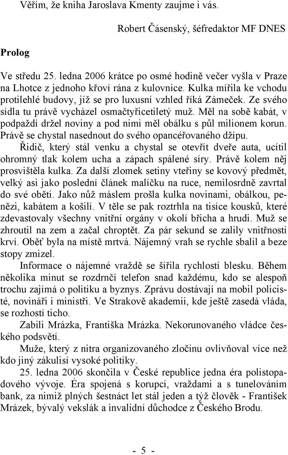 Ze svého sídla tu právě vycházel osmačtyřicetiletý muž. Měl na sobě kabát, v podpaždí držel noviny a pod nimi měl obálku s půl milionem korun. Právě se chystal nasednout do svého opancéřovaného džípu.