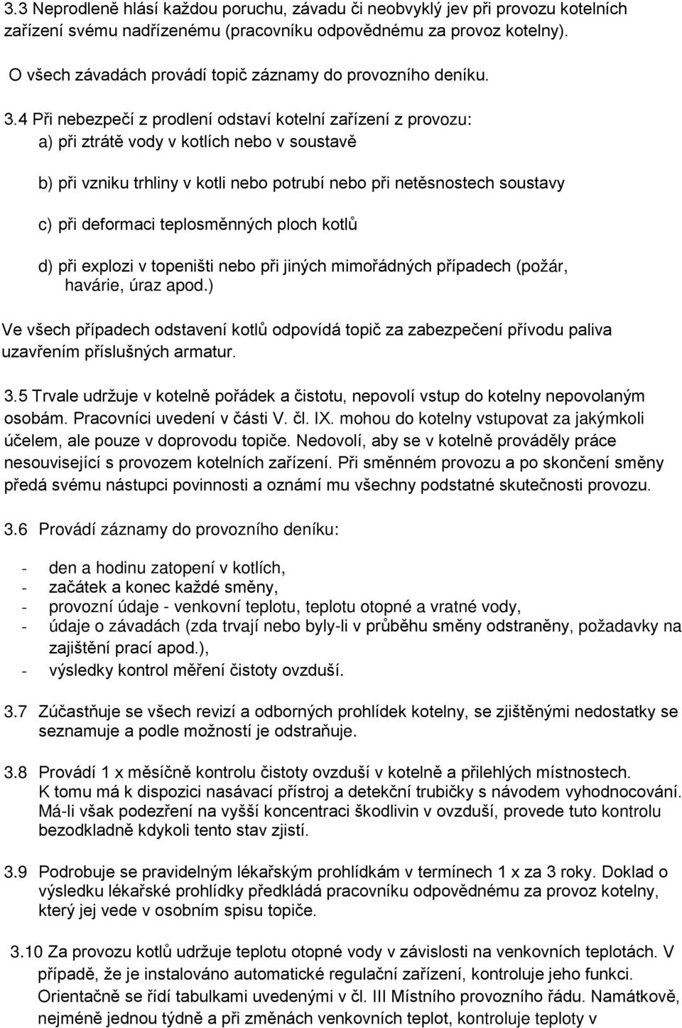 4 Při nebezpečí z prodlení odstaví kotelní zařízení z provozu: a) při ztrátě vody v kotlích nebo v soustavě b) při vzniku trhliny v kotli nebo potrubí nebo při netěsnostech soustavy c) při deformaci