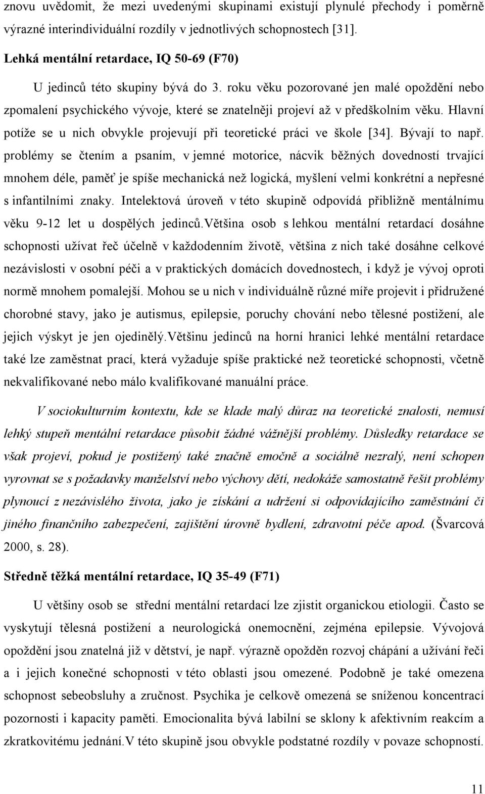 Hlavní potíže se u nich obvykle projevují při teoretické práci ve škole [34]. Bývají to např.