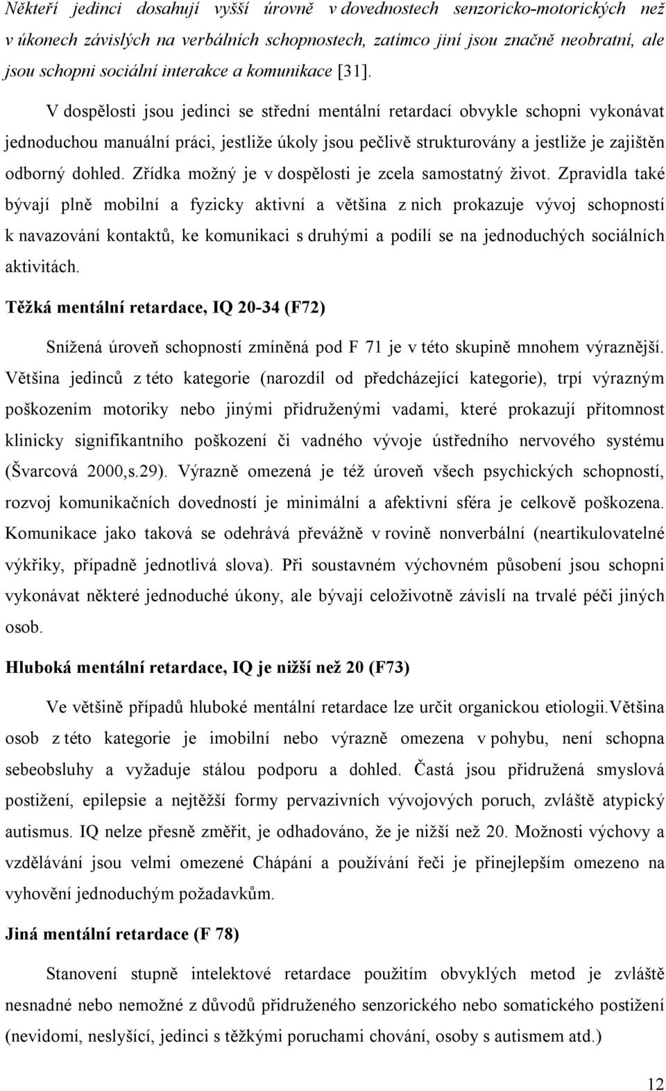 V dospělosti jsou jedinci se střední mentální retardací obvykle schopni vykonávat jednoduchou manuální práci, jestliže úkoly jsou pečlivě strukturovány a jestliže je zajištěn odborný dohled.