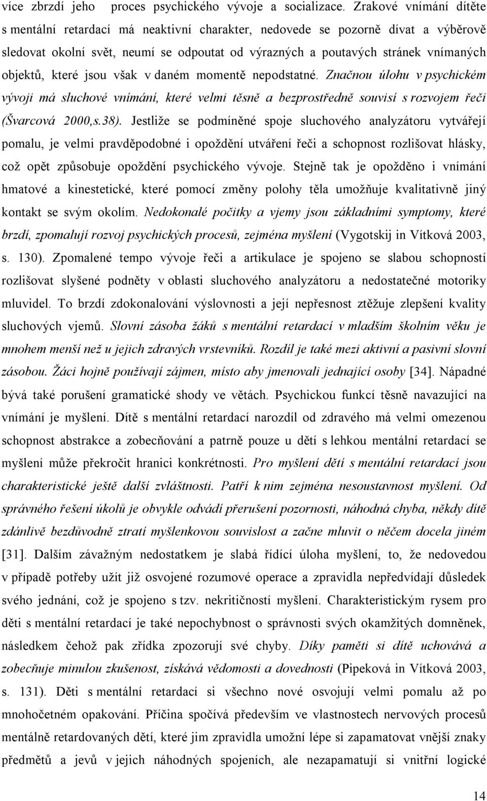 které jsou však v daném momentě nepodstatné. Značnou úlohu v psychickém vývoji má sluchové vnímání, které velmi těsně a bezprostředně souvisí s rozvojem řeči (Švarcová 2000,s.38).