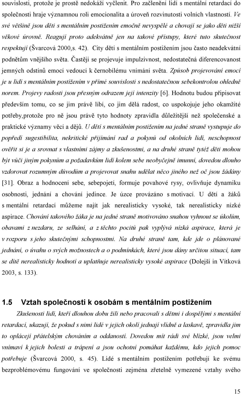 Reagují proto adekvátně jen na takové přístupy, které tuto skutečnost respektují (Švarcová 2000,s. 42). City dětí s mentálním postižením jsou často neadekvátní podnětům vnějšího světa.