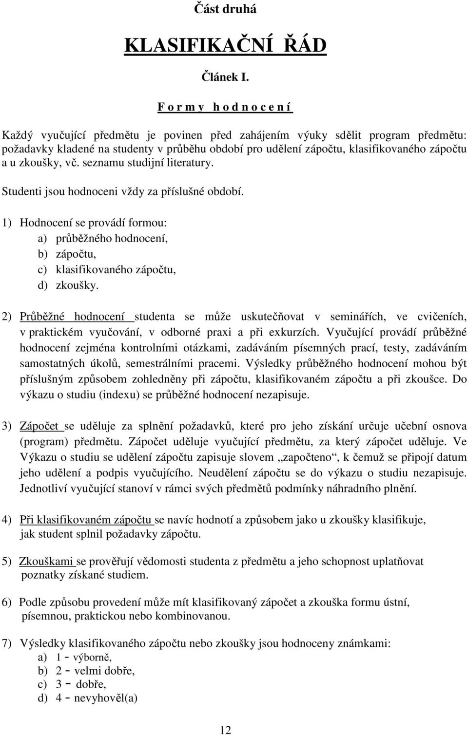 zápočtu a u zkoušky, vč. seznamu studijní literatury. Studenti jsou hodnoceni vždy za příslušné období.