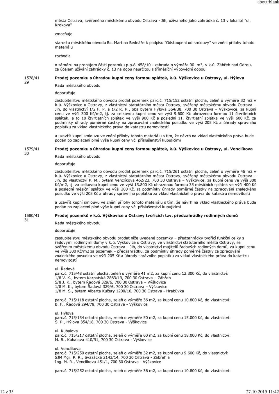 Zábřeh nad Odrou, za účelem užívání zahrádky č. 13 na dobu neurčitou s tříměsíční výpovědní dobou. 1578/41 29 Prodej pozemku s úhradou kupní ceny formou splátek, k.ú. Výškovice u Ostravy, ul.