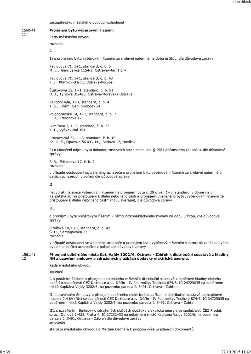 Hory Pavlovova 71, 1+1, standard, č. b. 43 P. J., Klimkovická 55, Ostrava-Poruba Čujkovova 32, 1+1, standard, č. b. 91 D. J., Tyršova 31/498, Ostrava-Moravská Ostrava Závodní 49A, 1+1, standard, č. b. 4 T.