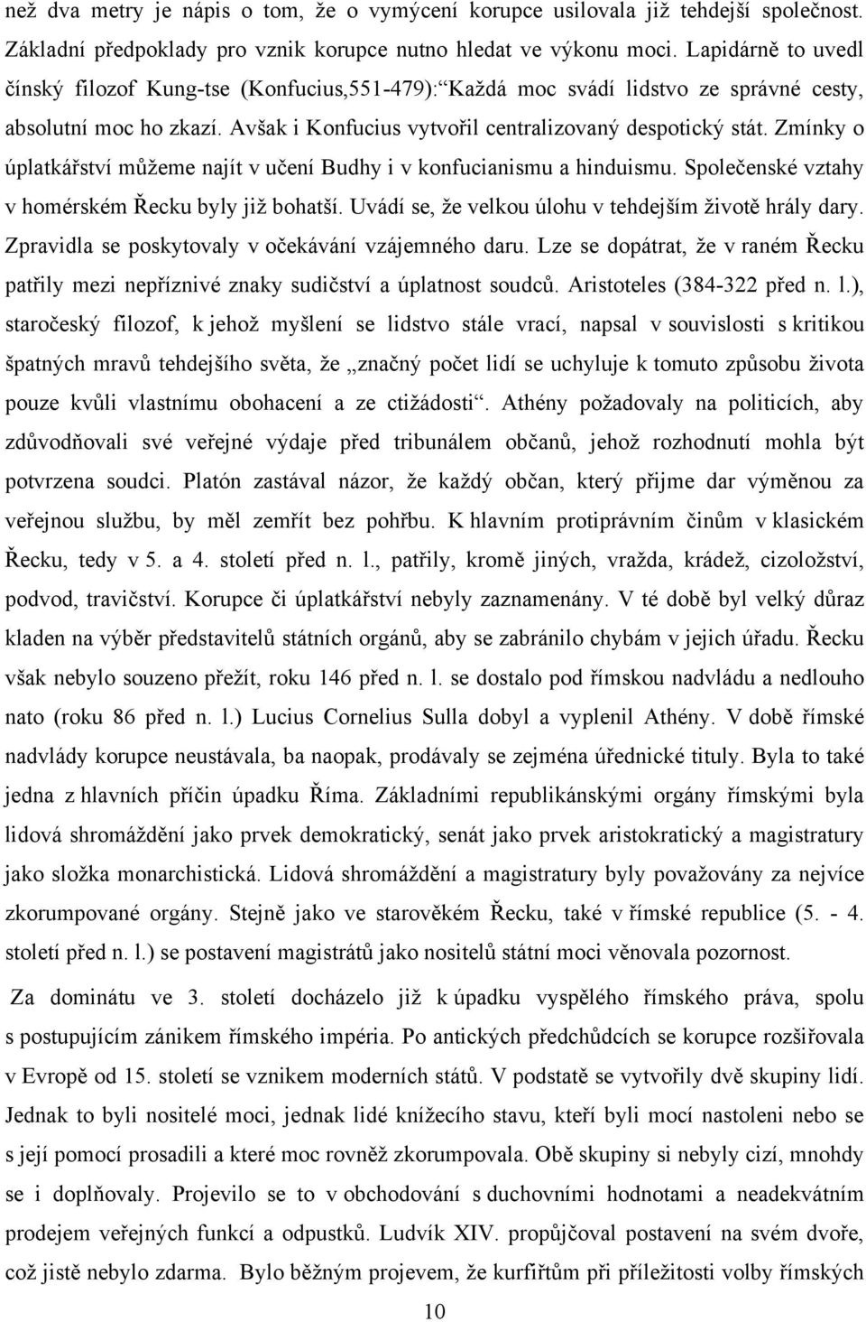 Zmínky o úplatkářství můžeme najít v učení Budhy i v konfucianismu a hinduismu. Společenské vztahy v homérském Řecku byly již bohatší. Uvádí se, že velkou úlohu v tehdejším životě hrály dary.