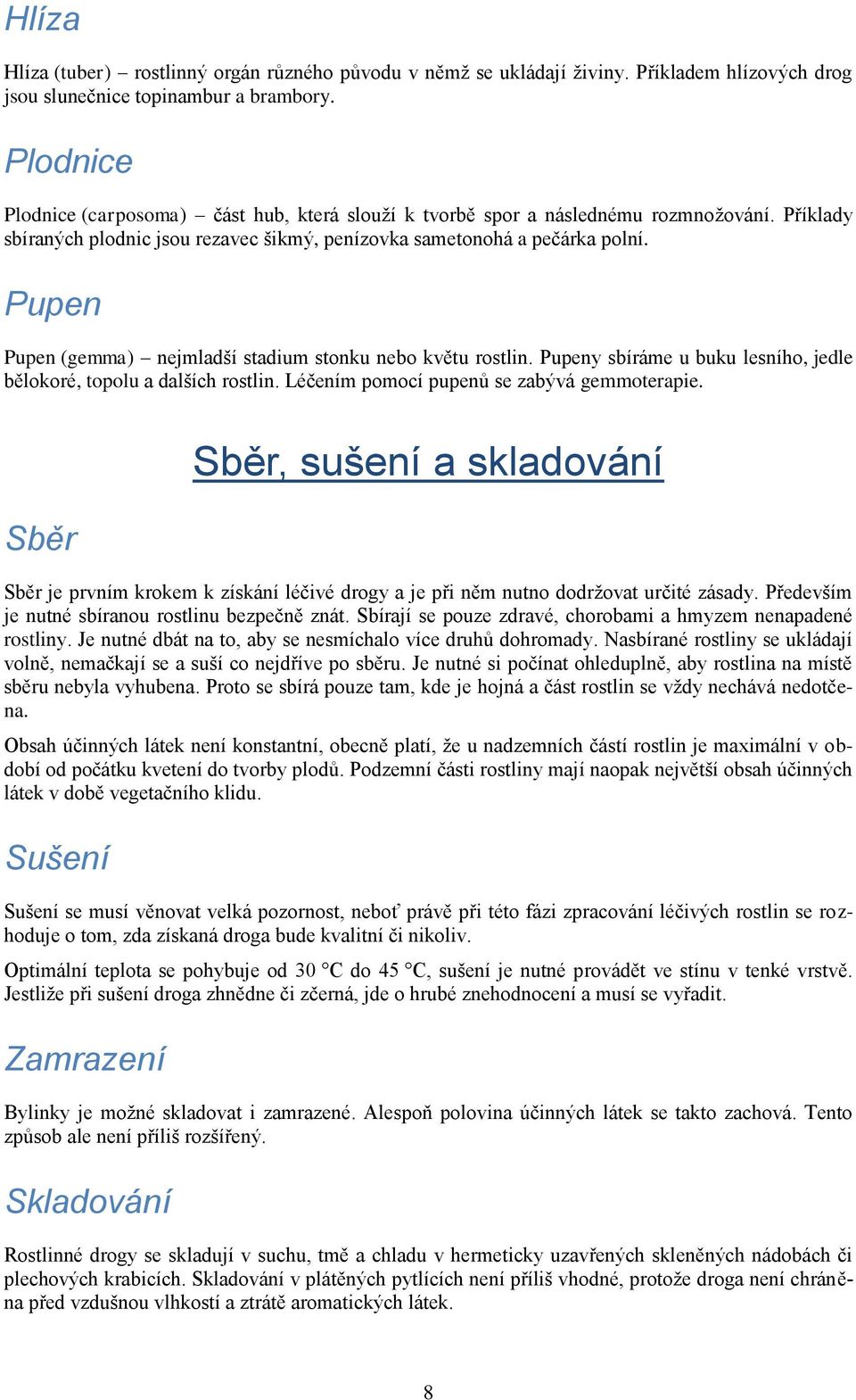 Pupen Pupen (gemma) nejmladší stadium stonku nebo květu rostlin. Pupeny sbíráme u buku lesního, jedle bělokoré, topolu a dalších rostlin. Léčením pomocí pupenů se zabývá gemmoterapie.